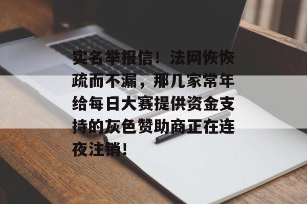 实名举报信！法网恢恢疏而不漏，那几家常年给每日大赛提供资金支持的灰色赞助商正在连夜注销！