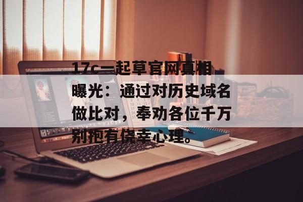 17c一起草官网真相曝光：通过对历史域名做比对，奉劝各位千万别抱有侥幸心理。